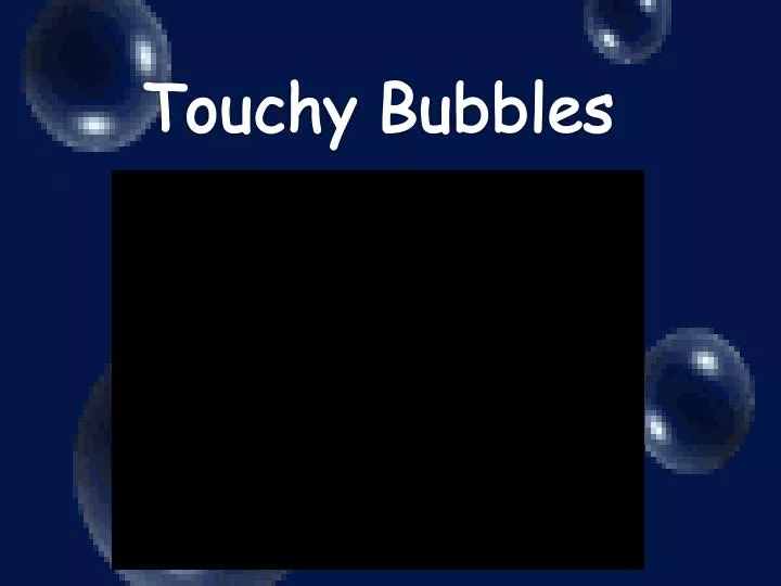touchy bubbles
