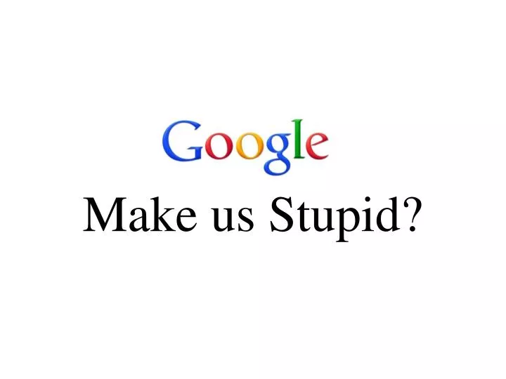 does make us stupid