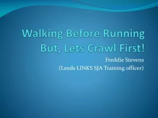 Walking B efore Running But, Lets Crawl First!