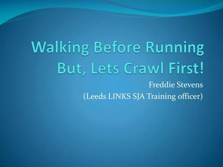 walking b efore running but lets crawl first