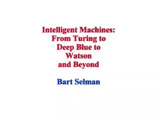 Intelligent Machines: From Turing to Deep Blue to Watson and Beyond Bart Selman