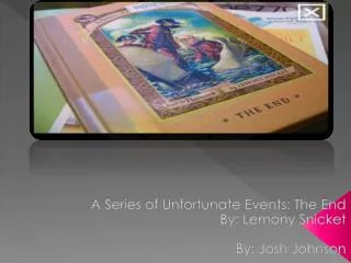 A Series of U nfortunate E vents: The End By: Lemony Snicket 	By: Josh Johnson
