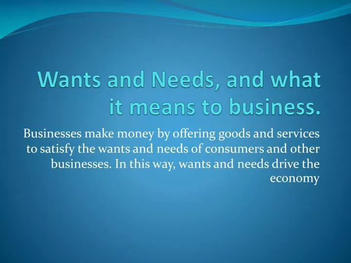 wants and needs and what it means to business