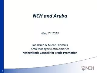 NCH and Aruba May 7 th 2013 Jan Bruin &amp; Mieke Flierhuis Area Managers Latin America