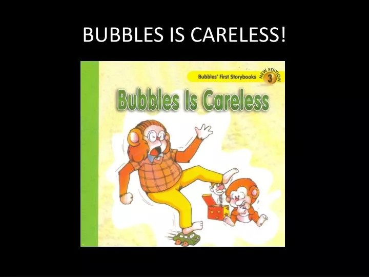 bubbles is careless