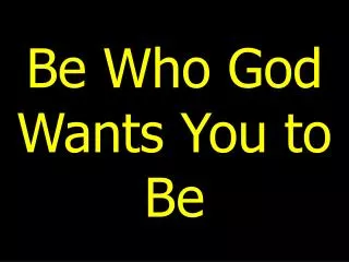 Be Who God Wants You to Be