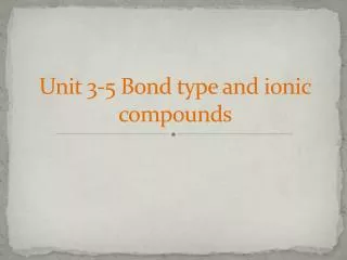 Unit 3-5 Bond type and ionic compounds
