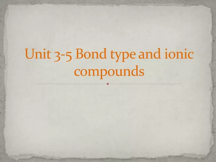 unit 3 5 bond type and ionic compounds