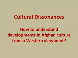 Cultural Dissonances How to understand developments in Afghan culture from a Western viewpoint?
