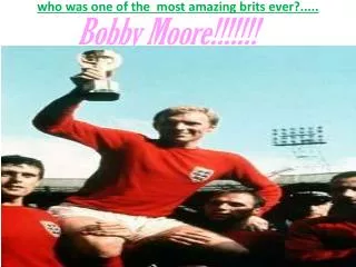 who was one of the most amazing brits ever?.....