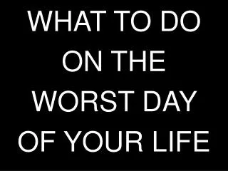 WHAT TO DO ON THE WORST DAY OF YOUR LIFE