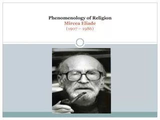 Phenomenology of Religion Mircea Eliade (1907 – 1986)