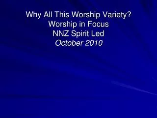 Why All This Worship Variety? Worship in Focus NNZ Spirit Led October 2010
