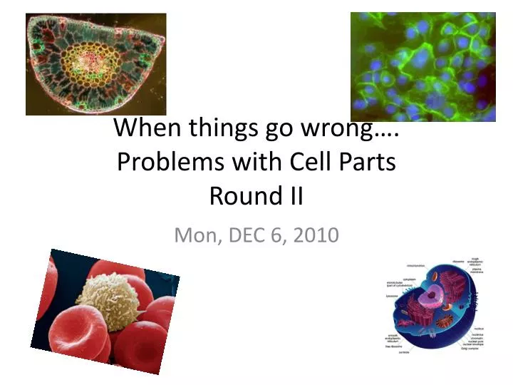 when things go wrong problems with cell parts round ii