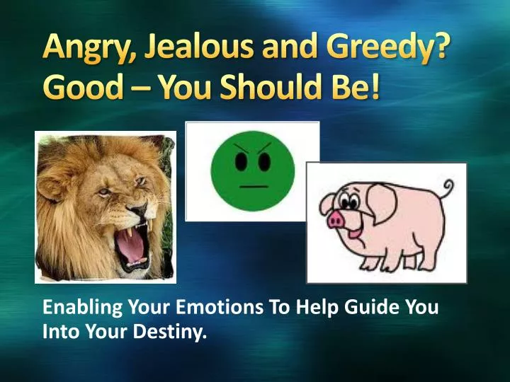 angry jealous and greedy good you should be