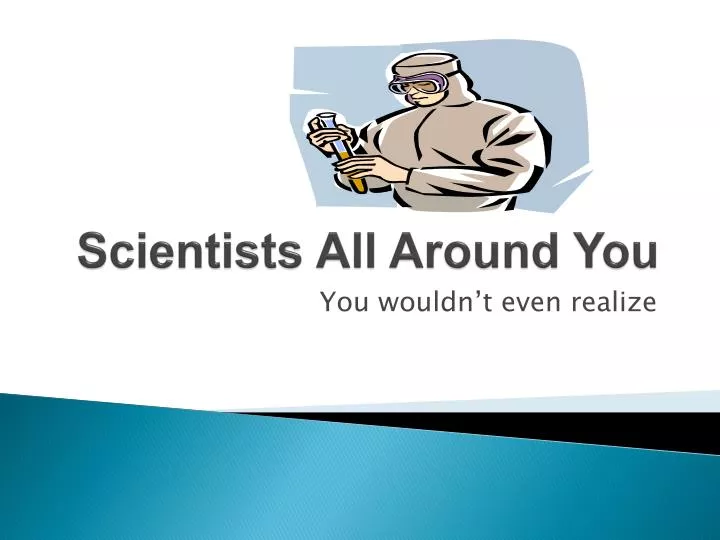scientists all around you