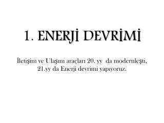 1 enerj devr m leti im ve ula m ara lar 20 yy da modernle ti 21 yy da enerji devrimi yap yoruz