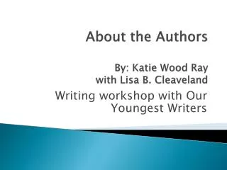 About the Authors By: Katie Wood Ray with Lisa B. Cleaveland