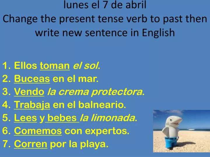 lunes el 7 de abril change the present tense verb to past then write new sentence in english