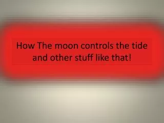 How The moon controls the tide and other stuff like that!