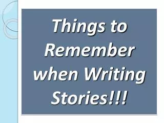 Things to Remember when Writing Stories!!!