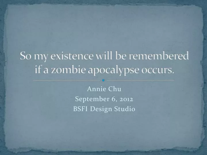 so my existence will be remembered if a zombie apocalypse occurs