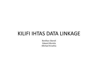 KILIFI IHTAS DATA LINKAGE Boniface Jibendi Edward Mundia Michael Kinuthia