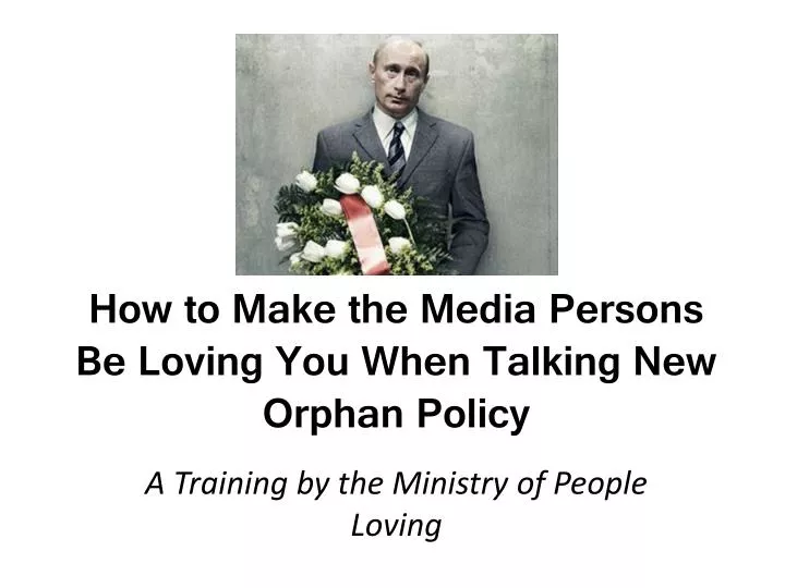 how to make the media persons be loving you when talking new orphan policy