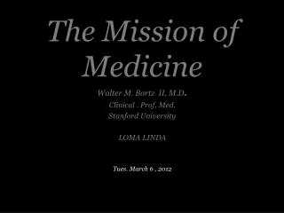 The Mission of Medicine Walter M. Bortz II, M.D . Clinical . Prof. Med. Stanford University