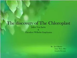 The discovery of The Chloroplast Julius Von Sachs &amp; Theodore Wilhelm Engelmann