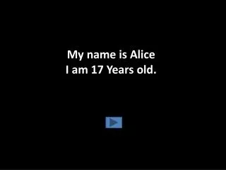 My name is Alice I am 17 Years old.