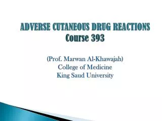 ADVERSE CUTANEOUS DRUG REACTIONS Course 393 (Prof. Marwan Al- Khawajah ) College of Medicine