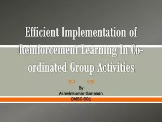 Efficient Implementation of Reinforcement Learning In Co-ordinated Group Activities
