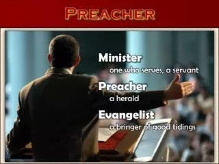 Minister one who serves, a servant Preacher 	a herald Evangelist 	a bringer of good tidings