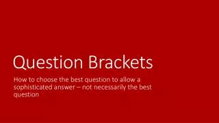 Question Brackets