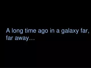 A long time ago in a galaxy far, far away…