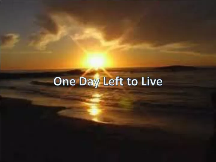 one day left to live