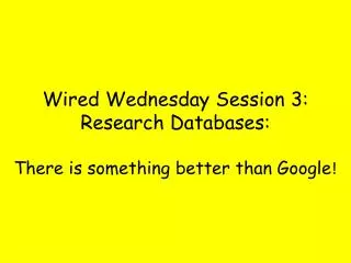 Wired Wednesday Session 3: Research Databases: There is something better than Google !