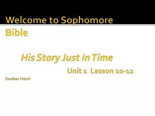 Welcome to Sophomore Bible His Story Just In Time Unit 1 Lesson 10-12 Dunbar Henri