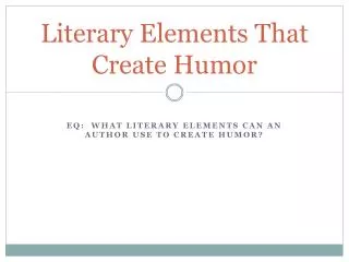 Literary Elements T hat Create H umor