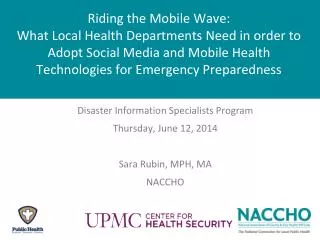 Disaster Information Specialists Program Thursday, June 12, 2014 Sara Rubin, MPH, MA NACCHO