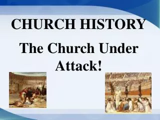 CHURCH HISTORY The Church Under Attack!