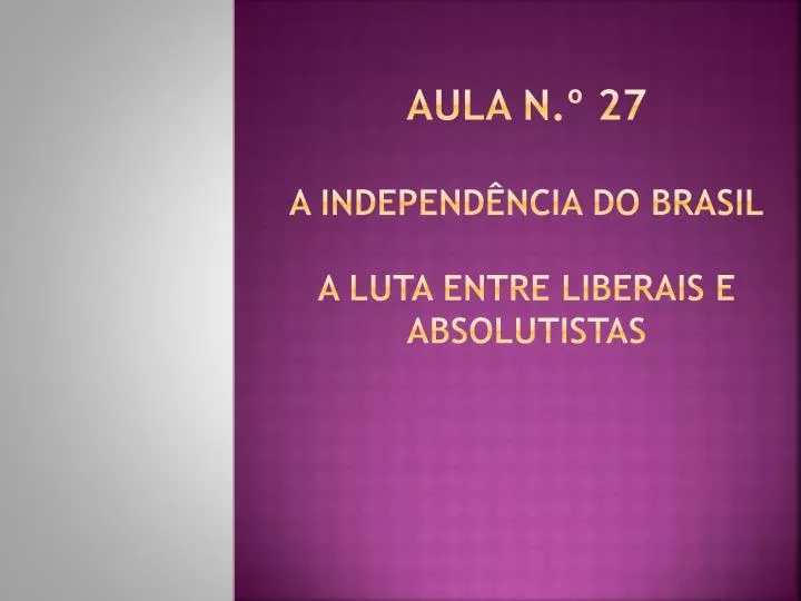 aula n 27 a independ ncia do brasil a luta entre liberais e absolutistas