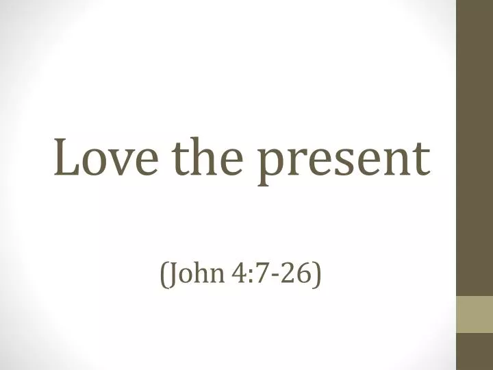 love the present john 4 7 26
