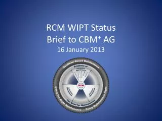 RCM WIPT Status Brief to CBM + AG 16 January 2013