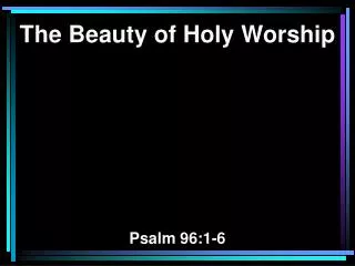 The Beauty of Holy Worship Psalm 96:1-6