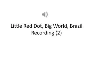 Little Red Dot, Big World, Brazil Recording (2)