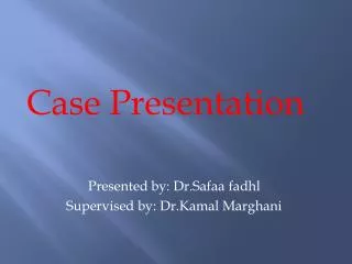 Case Presentation Presented by: Dr.Safaa fadhl Supervised by: Dr.Kamal Marghani
