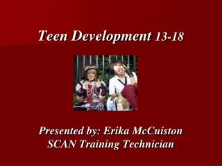 Teen Development 13-18 Presented by: Erika McCuiston SCAN Training Technician