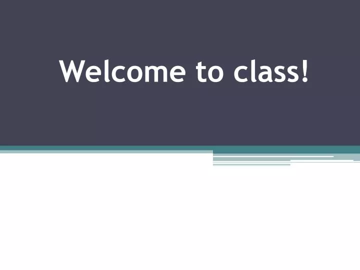 welcome to class